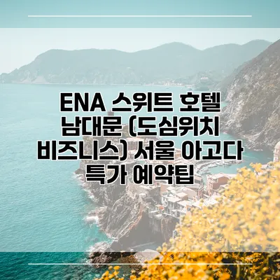 ENA 스위트 호텔 남대문 (도심위치 비즈니스) 서울 아고다 특가 예약팁