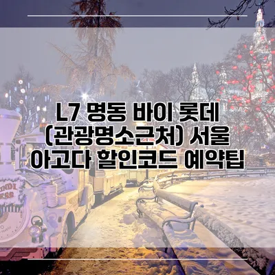 L7 명동 바이 롯데 (관광명소근처) 서울 아고다 할인코드 예약팁
