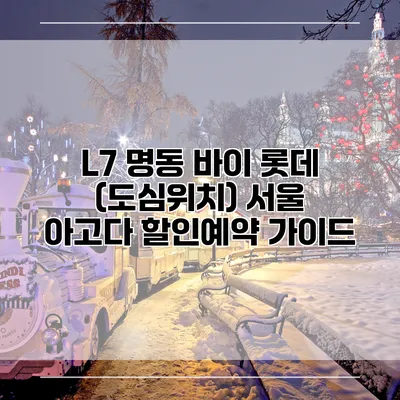 L7 명동 바이 롯데 (도심위치) 서울 아고다 할인예약 가이드
