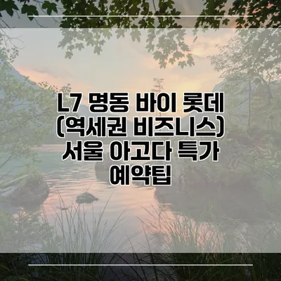 L7 명동 바이 롯데 (역세권 비즈니스) 서울 아고다 특가 예약팁