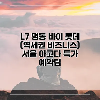 L7 명동 바이 롯데 (역세권 비즈니스) 서울 아고다 특가 예약팁