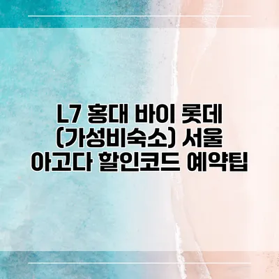 L7 홍대 바이 롯데 (가성비숙소) 서울 아고다 할인코드 예약팁