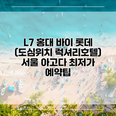 L7 홍대 바이 롯데 (도심위치 럭셔리호텔) 서울 아고다 최저가 예약팁