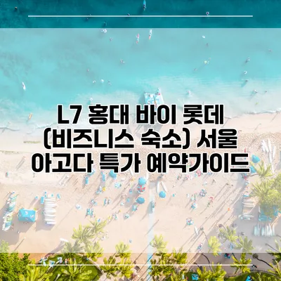 L7 홍대 바이 롯데 (비즈니스 숙소) 서울 아고다 특가 예약가이드