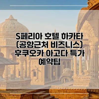 S페리아 호텔 하카타 (공항근처 비즈니스) 후쿠오카 아고다 특가 예약팁