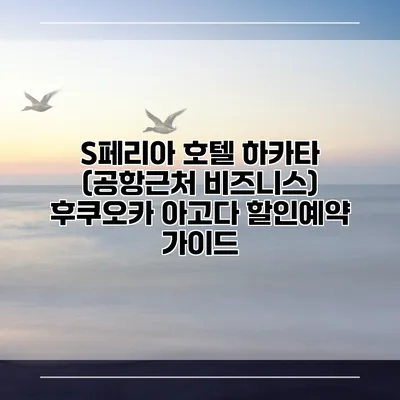 S페리아 호텔 하카타 (공항근처 비즈니스) 후쿠오카 아고다 할인예약 가이드