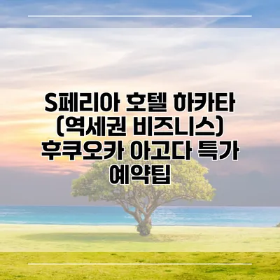 S페리아 호텔 하카타 (역세권 비즈니스) 후쿠오카 아고다 특가 예약팁