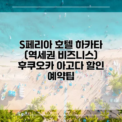 S페리아 호텔 하카타 (역세권 비즈니스) 후쿠오카 아고다 할인 예약팁