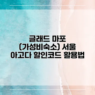 글래드 마포 (가성비숙소) 서울 아고다 할인코드 활용법