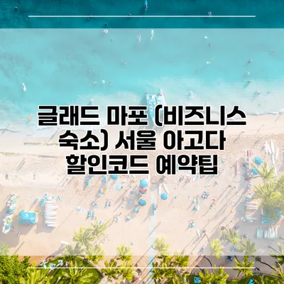 글래드 마포 (비즈니스 숙소) 서울 아고다 할인코드 예약팁