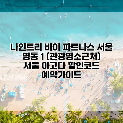 나인트리 바이 파르나스 서울 명동 1 (관광명소근처) 서울 아고다 할인코드 예약가이드
