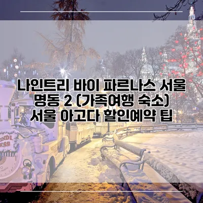 나인트리 바이 파르나스 서울 명동 2 (가족여행 숙소) 서울 아고다 할인예약 팁