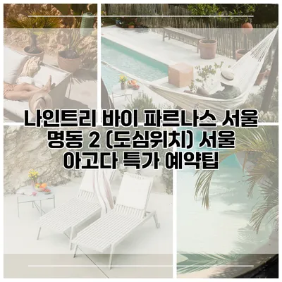 나인트리 바이 파르나스 서울 명동 2 (도심위치) 서울 아고다 특가 예약팁