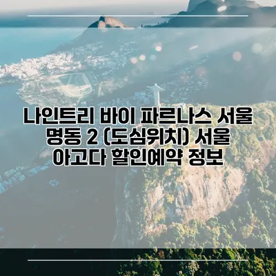 나인트리 바이 파르나스 서울 명동 2 (도심위치) 서울 아고다 할인예약 정보