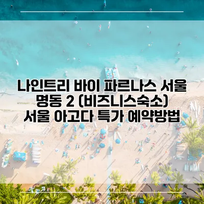 나인트리 바이 파르나스 서울 명동 2 (비즈니스숙소) 서울 아고다 특가 예약방법