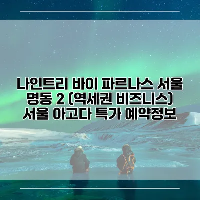 나인트리 바이 파르나스 서울 명동 2 (역세권 비즈니스) 서울 아고다 특가 예약정보