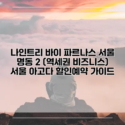 나인트리 바이 파르나스 서울 명동 2 (역세권 비즈니스) 서울 아고다 할인예약 가이드