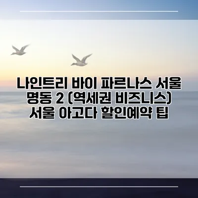 나인트리 바이 파르나스 서울 명동 2 (역세권 비즈니스) 서울 아고다 할인예약 팁