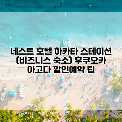 네스트 호텔 하카타 스테이션 (비즈니스 숙소) 후쿠오카 아고다 할인예약 팁