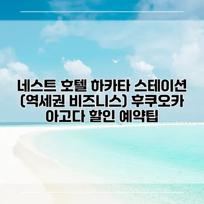 네스트 호텔 하카타 스테이션 (역세권 비즈니스) 후쿠오카 아고다 할인 예약팁