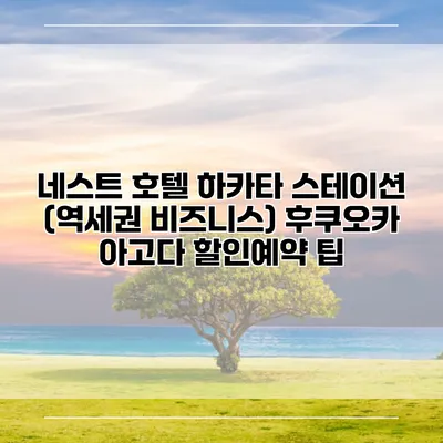 네스트 호텔 하카타 스테이션 (역세권 비즈니스) 후쿠오카 아고다 할인예약 팁
