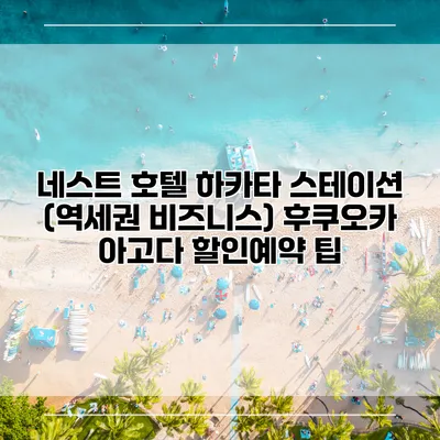 네스트 호텔 하카타 스테이션 (역세권 비즈니스) 후쿠오카 아고다 할인예약 팁