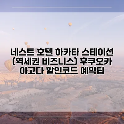 네스트 호텔 하카타 스테이션 (역세권 비즈니스) 후쿠오카 아고다 할인코드 예약팁