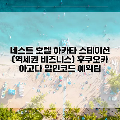 네스트 호텔 하카타 스테이션 (역세권 비즈니스) 후쿠오카 아고다 할인코드 예약팁