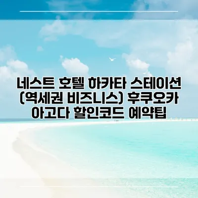 네스트 호텔 하카타 스테이션 (역세권 비즈니스) 후쿠오카 아고다 할인코드 예약팁