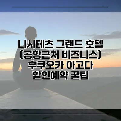 니시테츠 그랜드 호텔 (공항근처 비즈니스) 후쿠오카 아고다 할인예약 꿀팁