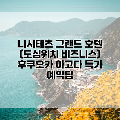 니시테츠 그랜드 호텔 (도심위치 비즈니스) 후쿠오카 아고다 특가 예약팁