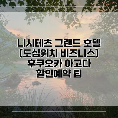 니시테츠 그랜드 호텔 (도심위치 비즈니스) 후쿠오카 아고다 할인예약 팁