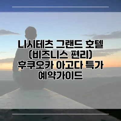 니시테츠 그랜드 호텔 (비즈니스 편리) 후쿠오카 아고다 특가 예약가이드