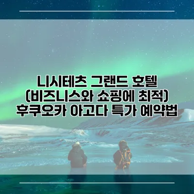 니시테츠 그랜드 호텔 (비즈니스와 쇼핑에 최적) 후쿠오카 아고다 특가 예약법
