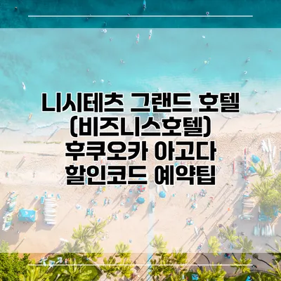 니시테츠 그랜드 호텔 (비즈니스호텔) 후쿠오카 아고다 할인코드 예약팁