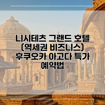 니시테츠 그랜드 호텔 (역세권 비즈니스) 후쿠오카 아고다 특가 예약법