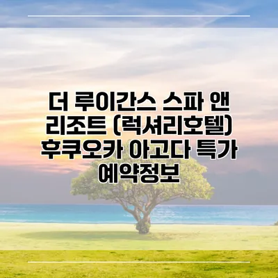 더 루이간스 스파 앤 리조트 (럭셔리호텔) 후쿠오카 아고다 특가 예약정보