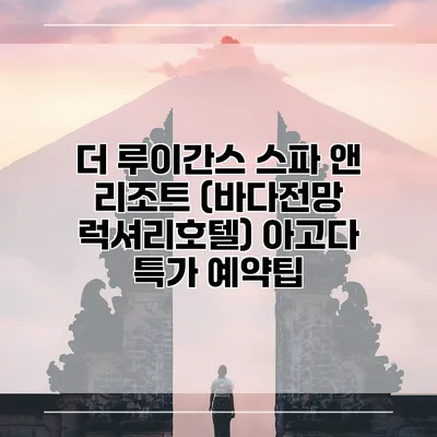 더 루이간스 스파 앤 리조트 (바다전망 럭셔리호텔) 아고다 특가 예약팁
