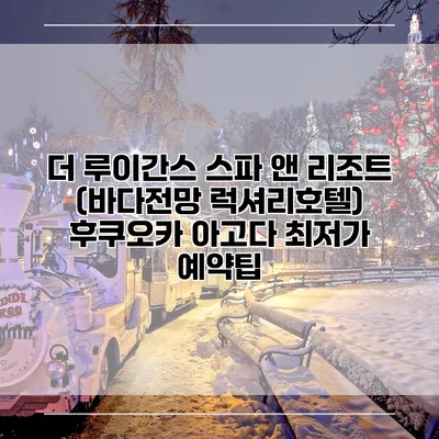 더 루이간스 스파 앤 리조트 (바다전망 럭셔리호텔) 후쿠오카 아고다 최저가 예약팁