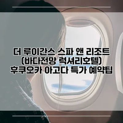 더 루이간스 스파 앤 리조트 (바다전망 럭셔리호텔) 후쿠오카 아고다 특가 예약팁
