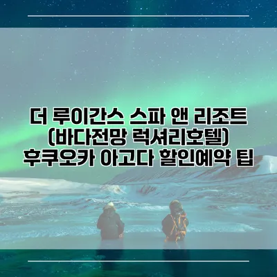 더 루이간스 스파 앤 리조트 (바다전망 럭셔리호텔) 후쿠오카 아고다 할인예약 팁