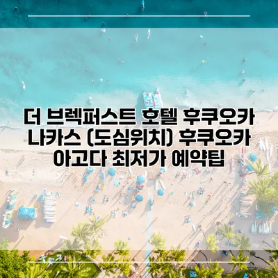 더 브렉퍼스트 호텔 후쿠오카 나카스 (도심위치) 후쿠오카 아고다 최저가 예약팁