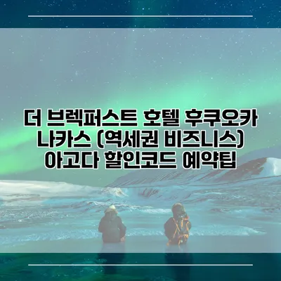 더 브렉퍼스트 호텔 후쿠오카 나카스 (역세권 비즈니스) 아고다 할인코드 예약팁