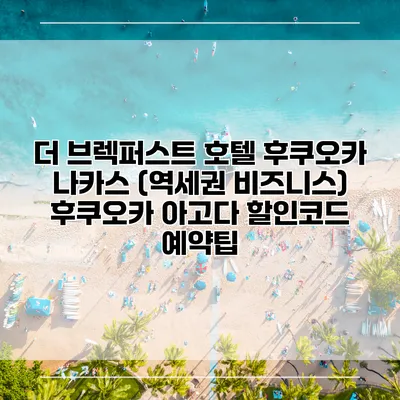더 브렉퍼스트 호텔 후쿠오카 나카스 (역세권 비즈니스) 후쿠오카 아고다 할인코드 예약팁