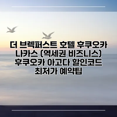 더 브렉퍼스트 호텔 후쿠오카 나카스 (역세권 비즈니스) 후쿠오카 아고다 할인코드 최저가 예약팁
