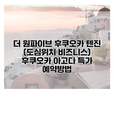 더 원파이브 후쿠오카 텐진 (도심위치 비즈니스) 후쿠오카 아고다 특가 예약방법