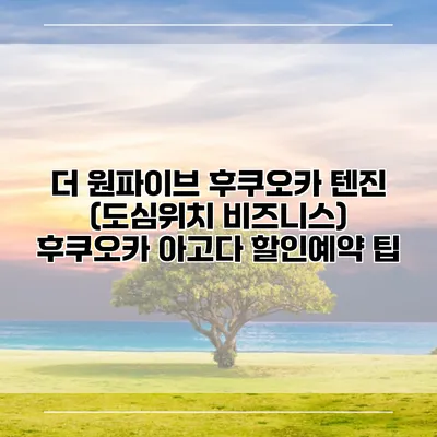 더 원파이브 후쿠오카 텐진 (도심위치 비즈니스) 후쿠오카 아고다 할인예약 팁