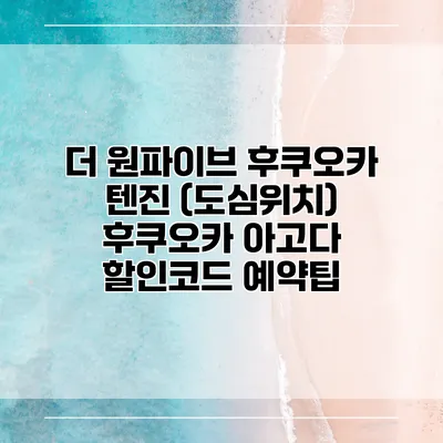 더 원파이브 후쿠오카 텐진 (도심위치) 후쿠오카 아고다 할인코드 예약팁