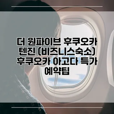 더 원파이브 후쿠오카 텐진 (비즈니스숙소) 후쿠오카 아고다 특가 예약팁