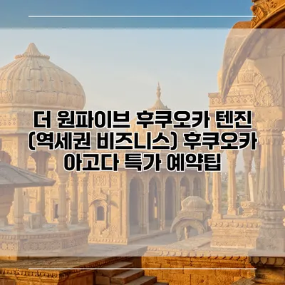 더 원파이브 후쿠오카 텐진 (역세권 비즈니스) 후쿠오카 아고다 특가 예약팁
